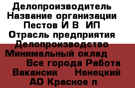 Делопроизводитель › Название организации ­ Пестов И.В, ИП › Отрасль предприятия ­ Делопроизводство › Минимальный оклад ­ 26 000 - Все города Работа » Вакансии   . Ненецкий АО,Красное п.